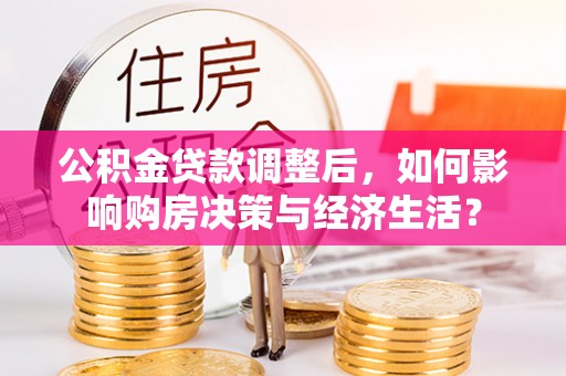 波密公积金贷款调整后，如何影响购房决策与经济生活？