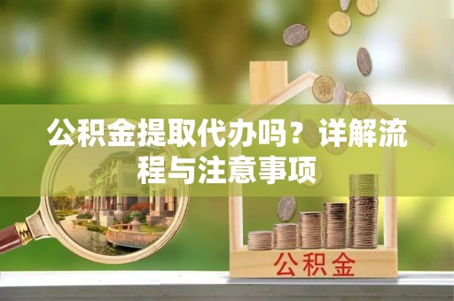 波密公积金提取代办吗？详解流程与注意事项