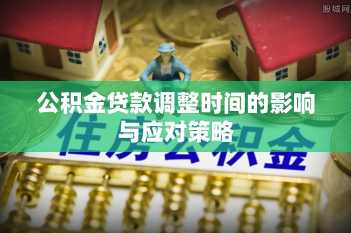 波密公积金贷款调整时间的影响与应对策略