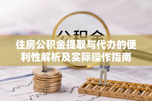波密住房公积金提取与代办的便利性解析及实际操作指南