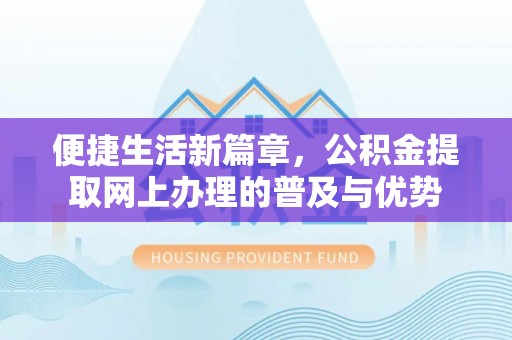波密便捷生活新篇章，公积金提取网上办理的普及与优势