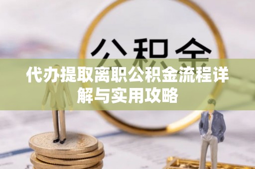 波密代办提取离职公积金流程详解与实用攻略