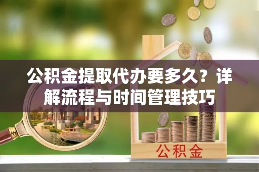 波密公积金提取代办要多久？详解流程与时间管理技巧