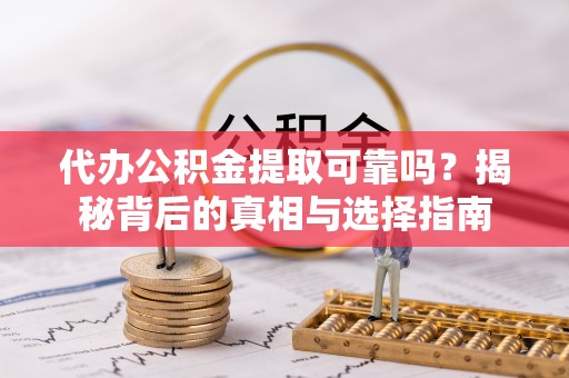 波密代办公积金提取可靠吗？揭秘背后的真相与选择指南