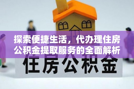 波密探索便捷生活，代办理住房公积金提取服务的全面解析