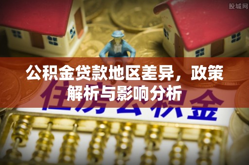 波密公积金贷款地区差异，政策解析与影响分析