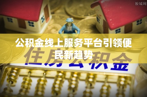 波密公积金线上服务平台引领便民新趋势