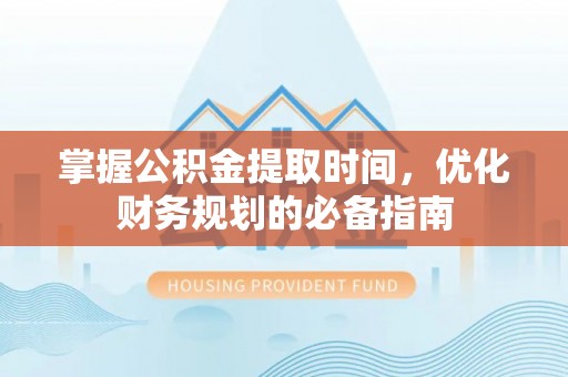 波密掌握公积金提取时间，优化财务规划的必备指南