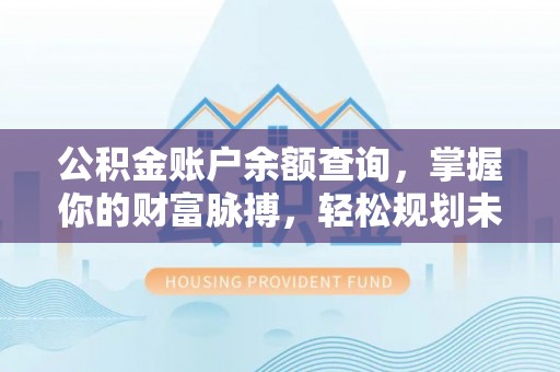 波密公积金账户余额查询，掌握你的财富脉搏，轻松规划未来