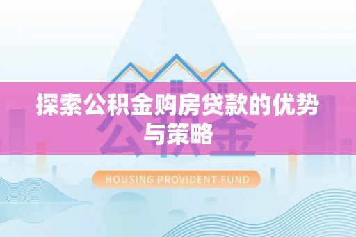 波密探索公积金购房贷款的优势与策略