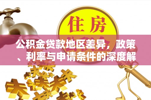 波密公积金贷款地区差异，政策、利率与申请条件的深度解析