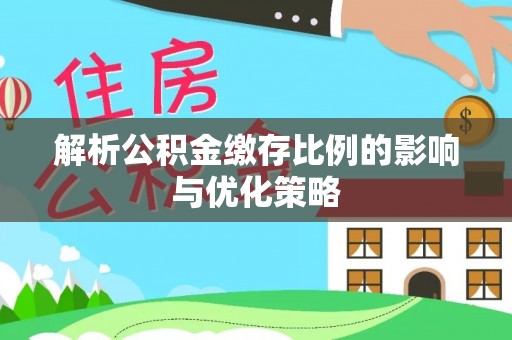 波密解析公积金缴存比例的影响与优化策略