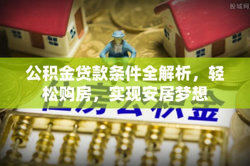 波密公积金贷款条件全解析，轻松购房，实现安居梦想