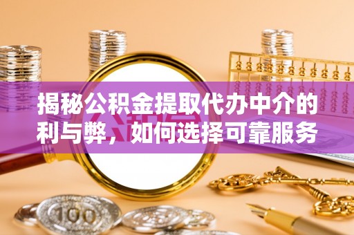 波密揭秘公积金提取代办中介的利与弊，如何选择可靠服务？