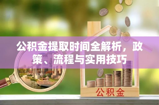 波密公积金提取时间全解析，政策、流程与实用技巧