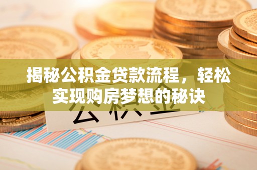 波密揭秘公积金贷款流程，轻松实现购房梦想的秘诀