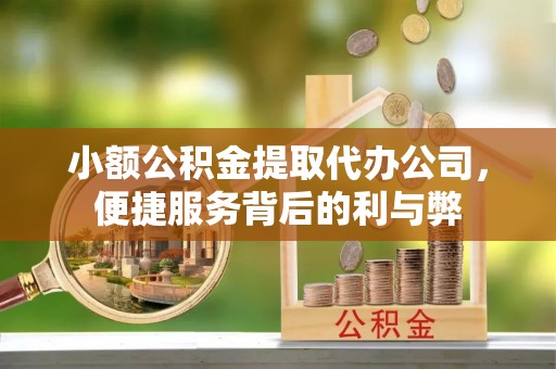 波密小额公积金提取代办公司，便捷服务背后的利与弊