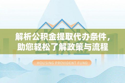 波密解析公积金提取代办条件，助您轻松了解政策与流程