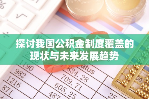 波密探讨我国公积金制度覆盖的现状与未来发展趋势