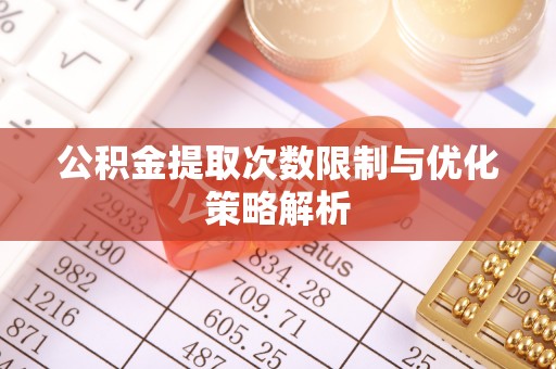 波密公积金提取次数限制与优化策略解析