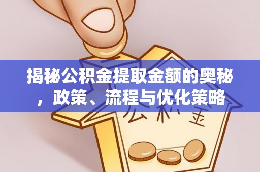 波密揭秘公积金提取金额的奥秘，政策、流程与优化策略