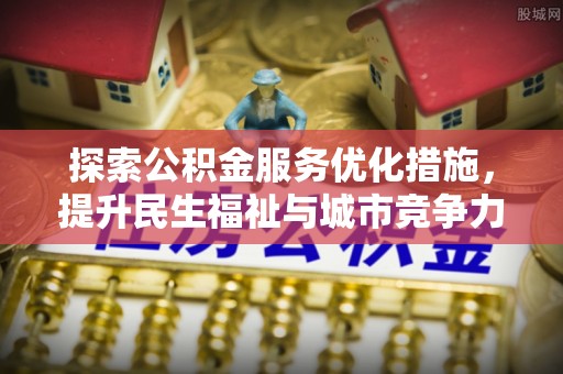 波密探索公积金服务优化措施，提升民生福祉与城市竞争力