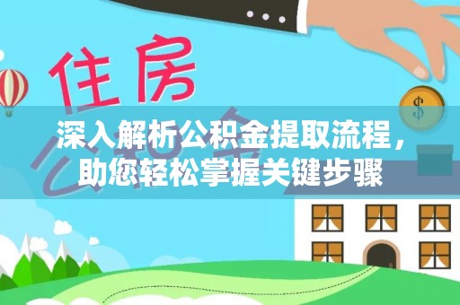 波密深入解析公积金提取流程，助您轻松掌握关键步骤