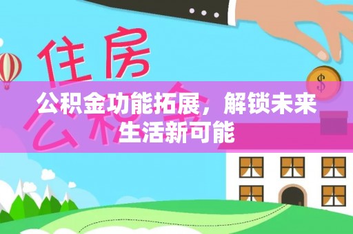 波密公积金功能拓展，解锁未来生活新可能