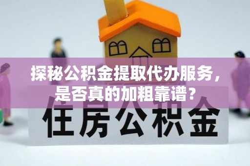 波密探秘公积金提取代办服务，是否真的加粗靠谱？