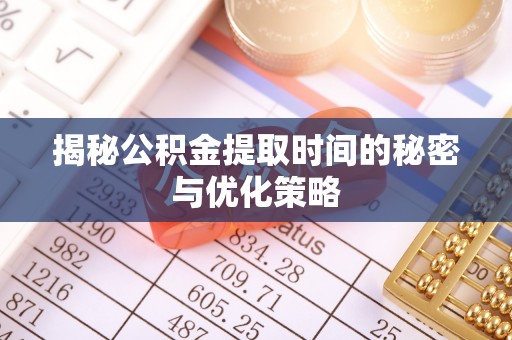 波密揭秘公积金提取时间的秘密与优化策略