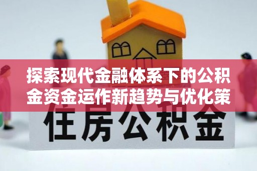 波密探索现代金融体系下的公积金资金运作新趋势与优化策略