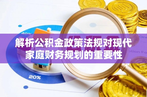 波密解析公积金政策法规对现代家庭财务规划的重要性