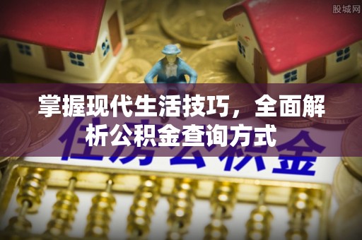 波密掌握现代生活技巧，全面解析公积金查询方式