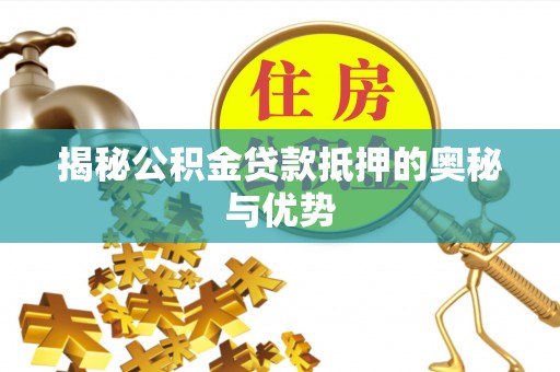 波密揭秘公积金贷款抵押的奥秘与优势