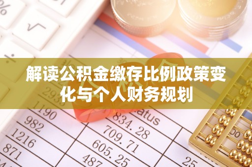 波密解读公积金缴存比例政策变化与个人财务规划