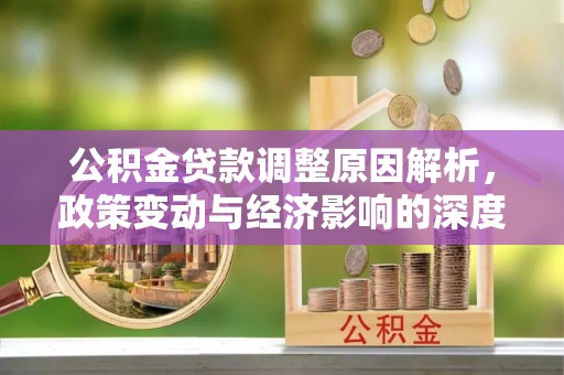 波密公积金贷款调整原因解析，政策变动与经济影响的深度探讨