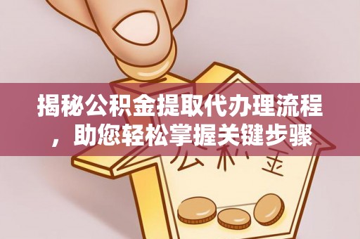 波密揭秘公积金提取代办理流程，助您轻松掌握关键步骤