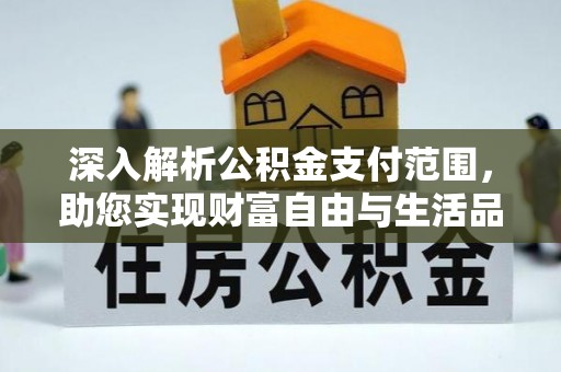波密深入解析公积金支付范围，助您实现财富自由与生活品质提升