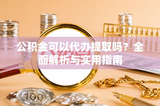 波密公积金可以代办提取吗？全面解析与实用指南