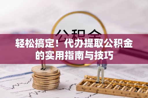 波密轻松搞定！代办提取公积金的实用指南与技巧
