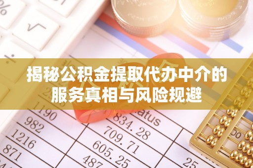 波密揭秘公积金提取代办中介的服务真相与风险规避