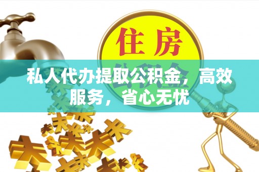 波密私人代办提取公积金，高效服务，省心无忧