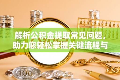 波密解析公积金提取常见问题，助力您轻松掌握关键流程与技巧