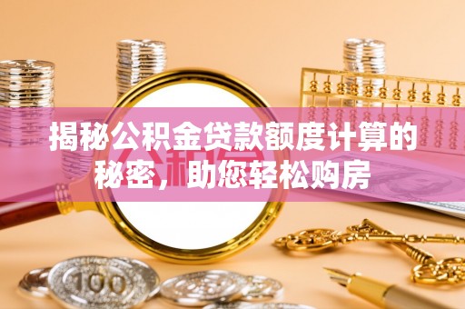 波密揭秘公积金贷款额度计算的秘密，助您轻松购房
