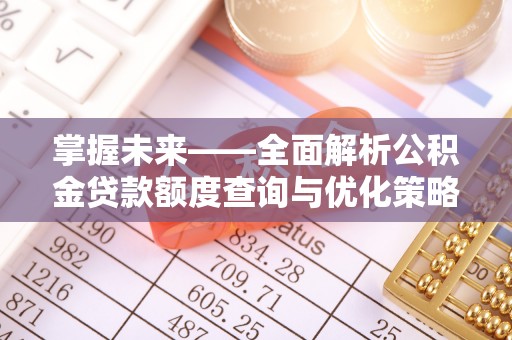 波密掌握未来——全面解析公积金贷款额度查询与优化策略