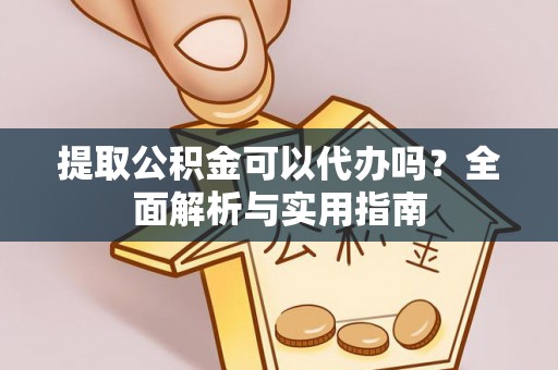 波密提取公积金可以代办吗？全面解析与实用指南