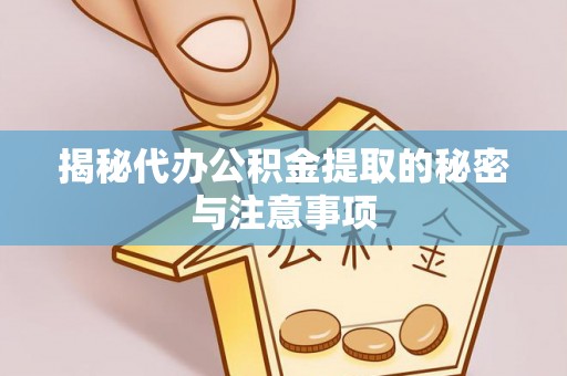 波密揭秘代办公积金提取的秘密与注意事项