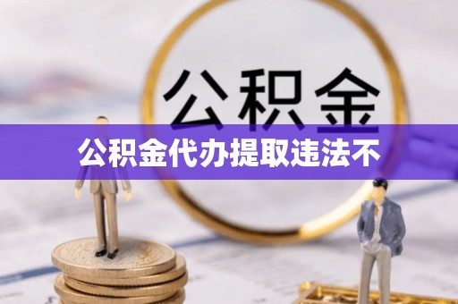 波密公积金代办提取违法不