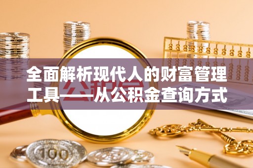 波密全面解析现代人的财富管理工具——从公积金查询方式到投资策略