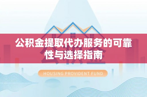 波密公积金提取代办服务的可靠性与选择指南